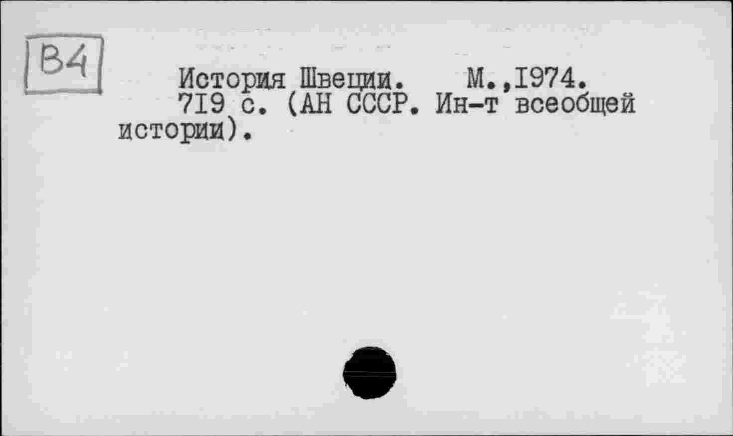 ﻿История Швеции. М.,1974.
719 с. (АН СССР. Ин-т всеобщей истории).